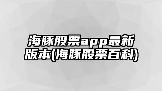 海豚股票app最新版本(海豚股票百科)