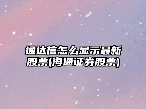 通達信怎么顯示最新股票(海通證券股票)