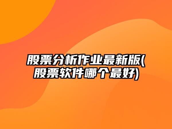 股票分析作業(yè)最新版(股票軟件哪個(gè)最好)