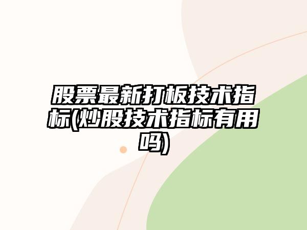 股票最新打板技術(shù)指標(炒股技術(shù)指標有用嗎)