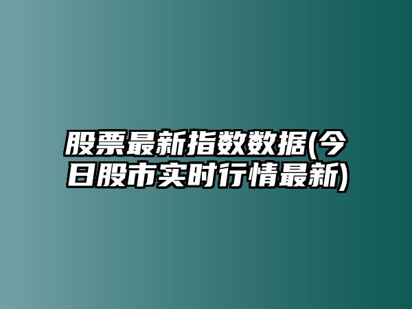 股票最新指數數據(今日股市實(shí)時(shí)行情最新)