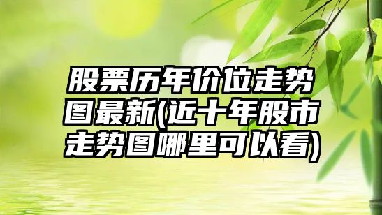 股票歷年價(jià)位走勢圖最新(近十年股市走勢圖哪里可以看)