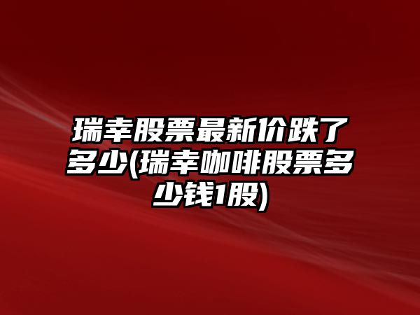 瑞幸股票最新價(jià)跌了多少(瑞幸咖啡股票多少錢(qián)1股)