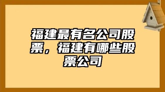 福建最有名公司股票，福建有哪些股票公司