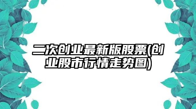 二次創(chuàng  )業(yè)最新版股票(創(chuàng  )業(yè)股市行情走勢圖)