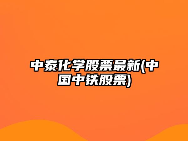 中泰化學(xué)股票最新(中國中鐵股票)