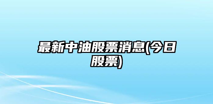 最新中油股票消息(今日股票)