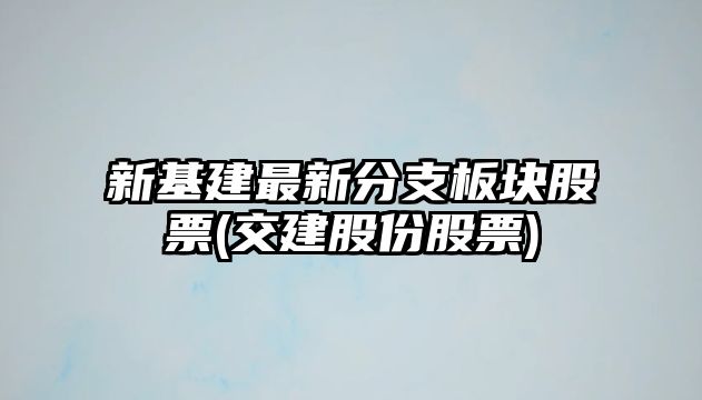 新基建最新分支板塊股票(交建股份股票)