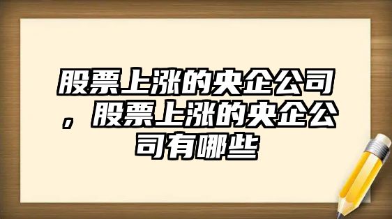 股票上漲的央企公司，股票上漲的央企公司有哪些