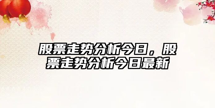 股票走勢分析今日，股票走勢分析今日最新