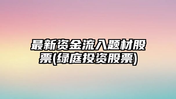 最新資金流入題材股票(綠庭投資股票)