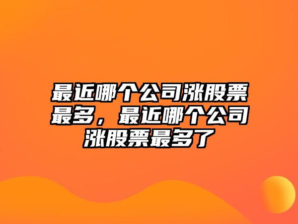 最近哪個(gè)公司漲股票最多，最近哪個(gè)公司漲股票最多了