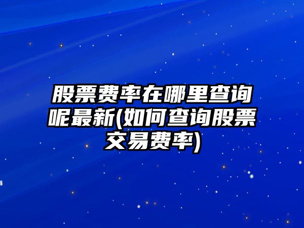 股票費率在哪里查詢(xún)呢最新(如何查詢(xún)股票交易費率)