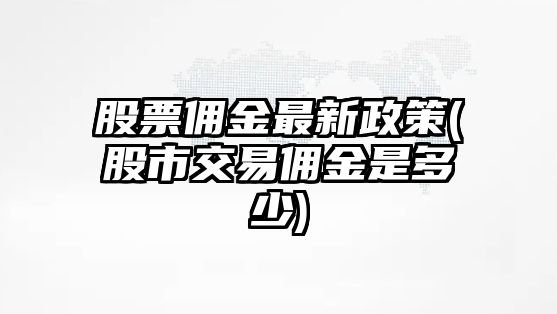 股票傭金最新政策(股市交易傭金是多少)