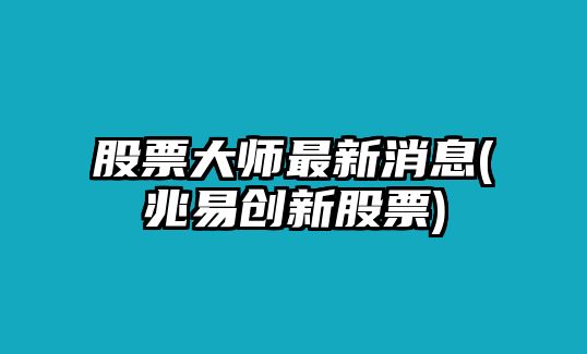 股票大師最新消息(兆易創(chuàng  )新股票)