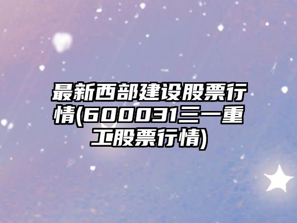 最新西部建設股票行情(600031三一重工股票行情)