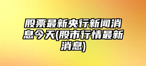 股票最新央行新聞消息今天(股市行情最新消息)