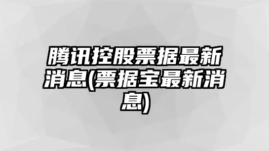 騰訊控股票據最新消息(票據寶最新消息)