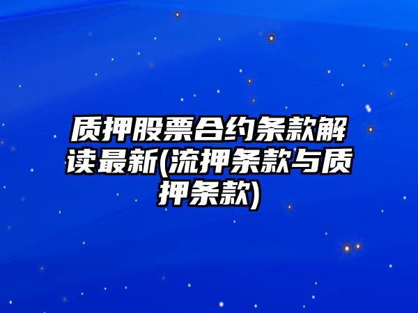 質(zhì)押股票合約條款解讀最新(流押條款與質(zhì)押條款)