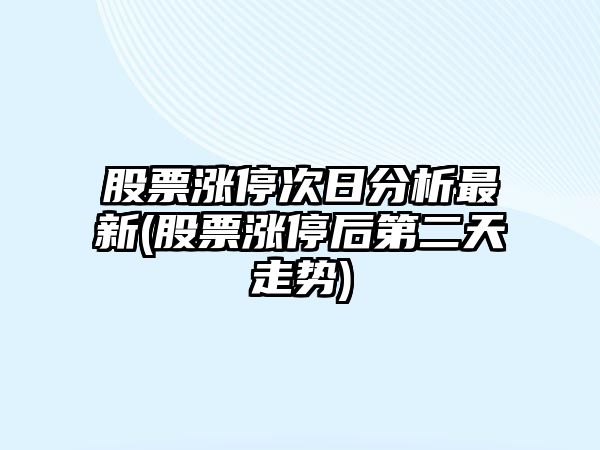 股票漲停次日分析最新(股票漲停后第二天走勢)