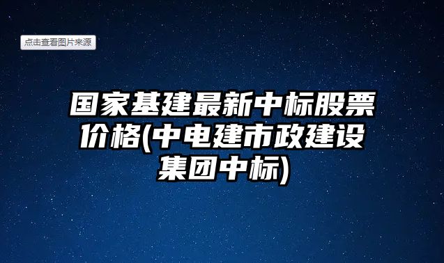 國家基建最新中標股票價(jià)格(中電建市政建設集團中標)