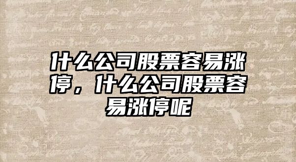 什么公司股票容易漲停，什么公司股票容易漲停呢