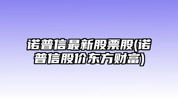 諾普信最新股票股(諾普信股價(jià)東方財富)