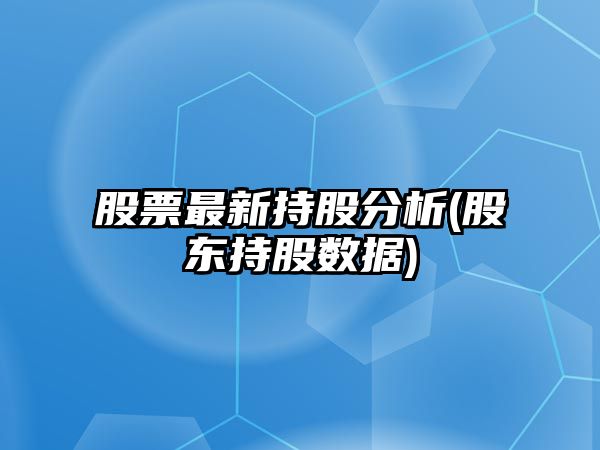 股票最新持股分析(股東持股數據)