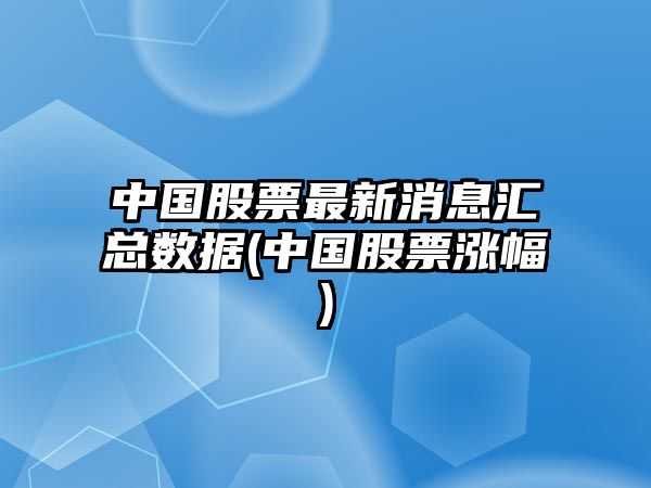 中國股票最新消息匯總數據(中國股票漲幅)