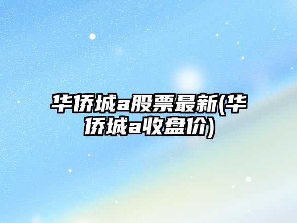 華僑城a股票最新(華僑城a收盤(pán)價(jià))