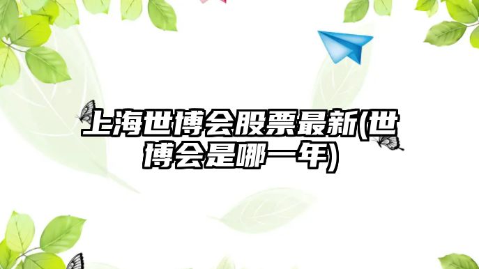 上海世博會(huì )股票最新(世博會(huì )是哪一年)