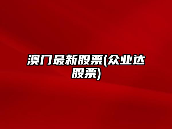 澳門(mén)最新股票(眾業(yè)達股票)