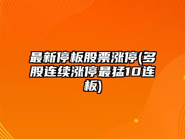 最新停板股票漲停(多股連續漲停最猛10連板)