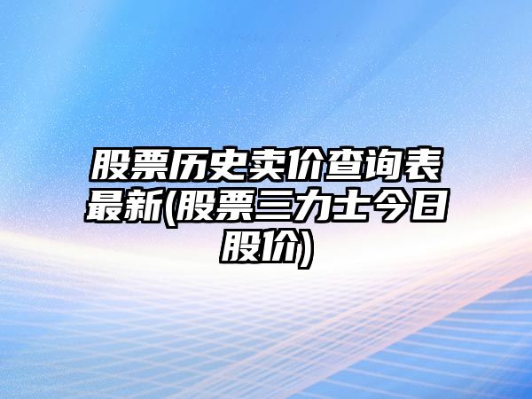 股票歷史賣(mài)價(jià)查詢(xún)表最新(股票三力士今日股價(jià))