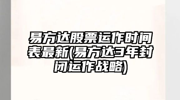 易方達股票運作時(shí)間表最新(易方達3年封閉運作戰略)