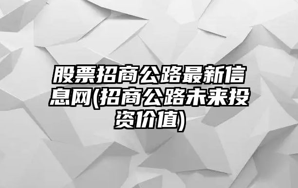 股票招商公路最新信息網(wǎng)(招商公路未來(lái)投資價(jià)值)