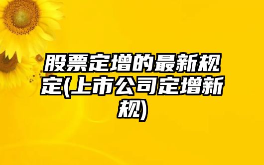 股票定增的最新規定(上市公司定增新規)