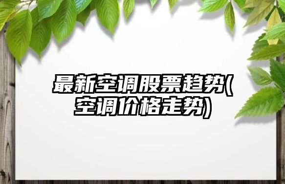 最新空調股票趨勢(空調價(jià)格走勢)