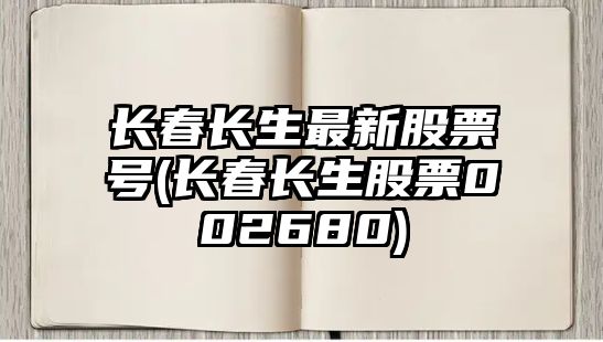 長(cháng)春長(cháng)生最新股票號(長(cháng)春長(cháng)生股票002680)