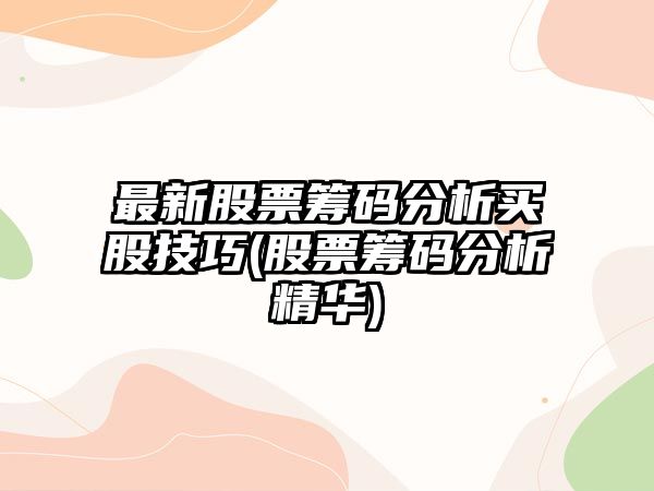 最新股票籌碼分析買(mǎi)股技巧(股票籌碼分析精華)