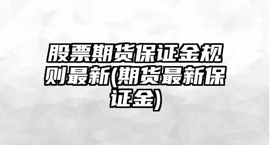 股票期貨保證金規則最新(期貨最新保證金)