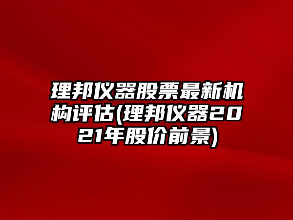 理邦儀器股票最新機構評估(理邦儀器2021年股價(jià)前景)