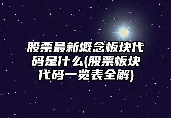 股票最新概念板塊代碼是什么(股票板塊代碼一覽表全解)