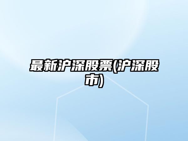 最新滬深股票(滬深股市)