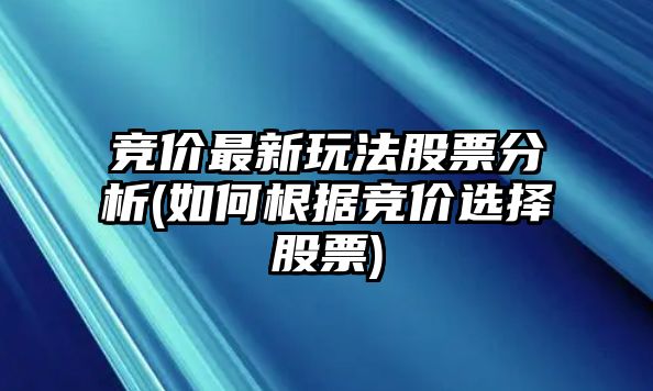 競價(jià)最新玩法股票分析(如何根據競價(jià)選擇股票)