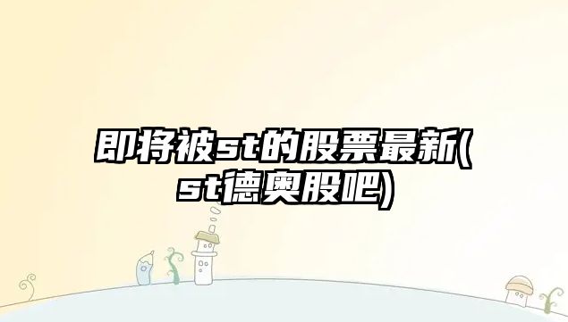 即將被st的股票最新(st德奧股吧)