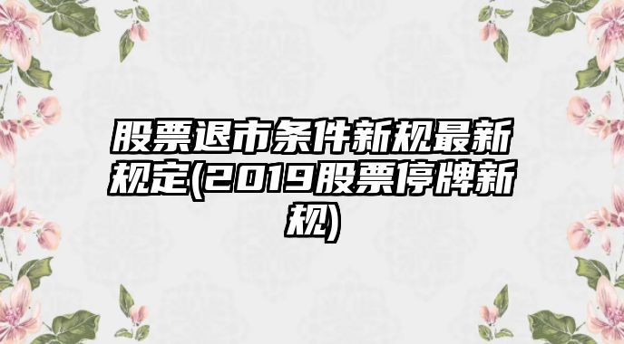 股票退市條件新規最新規定(2019股票停牌新規)