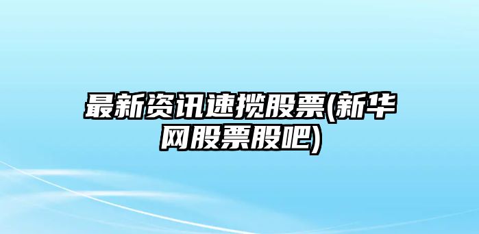 最新資訊速攬股票(新華網(wǎng)股票股吧)