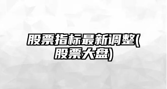 股票指標最新調整(股票大盤(pán))