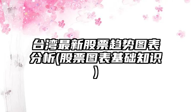 臺灣最新股票趨勢圖表分析(股票圖表基礎知識)